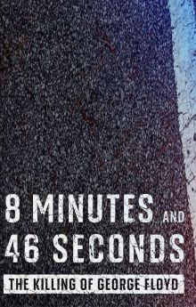 8 Minutes and 46 Seconds: The Killing of George Floyd 8 Minutes and 46 Seconds: The Killing of George Floyd